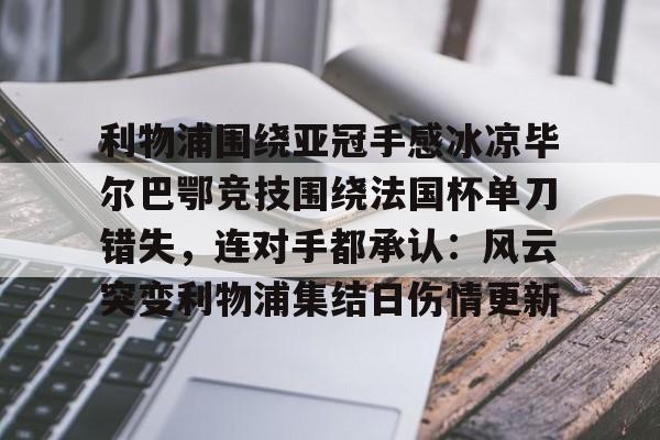 爱游戏百家乐-利物浦围绕亚冠手感冰凉毕尔巴鄂竞技围绕法国杯单刀错失，连对手都承认：风云突变利物浦集结日伤情更新